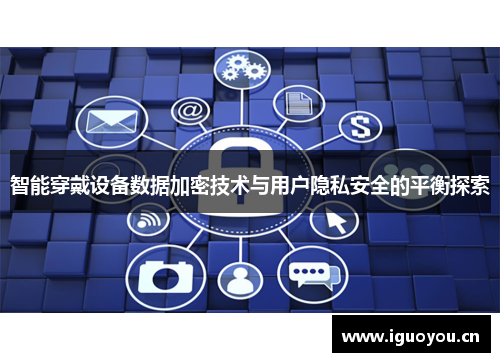 智能穿戴设备数据加密技术与用户隐私安全的平衡探索